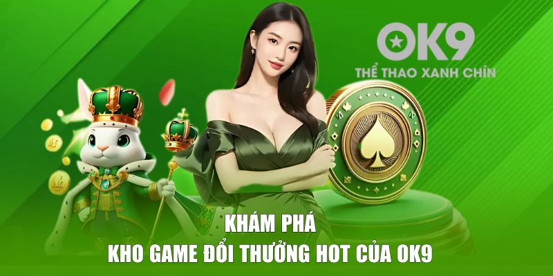 Khám phá kho game đổi thưởng hot của OK9