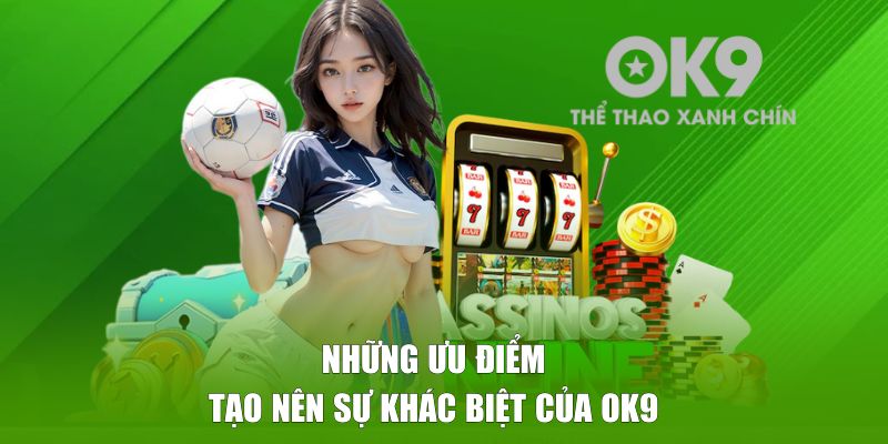 Những ưu điểm mà OK9 đang có